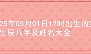 2025年05月01日12时出生的宝宝生辰八字及姓名大全