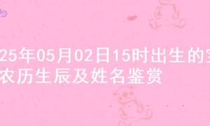 2025年05月02日15时出生的宝宝农历生辰及姓名鉴赏
