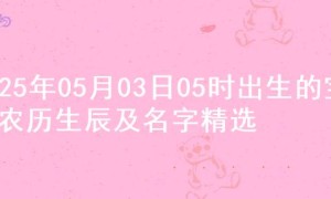 2025年05月03日05时出生的宝宝农历生辰及名字精选