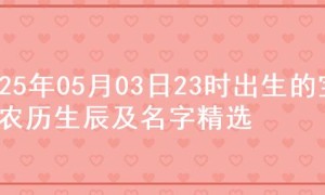 2025年05月03日23时出生的宝宝农历生辰及名字精选