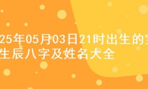 2025年05月03日21时出生的宝宝生辰八字及姓名大全