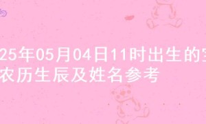 2025年05月04日11时出生的宝宝农历生辰及姓名参考