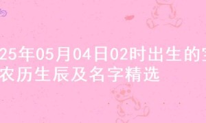 2025年05月04日02时出生的宝宝农历生辰及名字精选