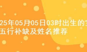2025年05月05日03时出生的宝宝五行补缺及姓名推荐