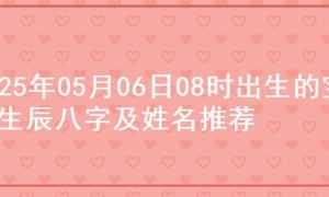2025年05月06日08时出生的宝宝生辰八字及姓名推荐