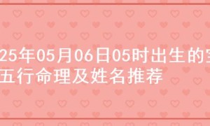 2025年05月06日05时出生的宝宝五行命理及姓名推荐
