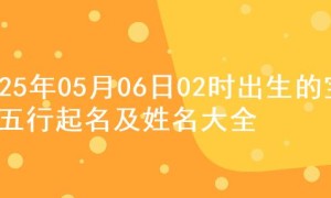 2025年05月06日02时出生的宝宝五行起名及姓名大全
