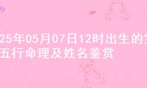2025年05月07日12时出生的宝宝五行命理及姓名鉴赏