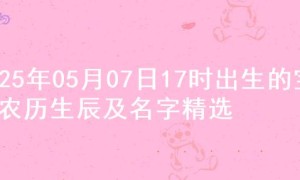 2025年05月07日17时出生的宝宝农历生辰及名字精选