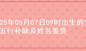 2025年05月07日09时出生的宝宝五行补缺及姓名鉴赏