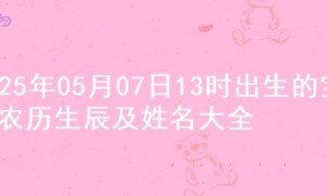 2025年05月07日13时出生的宝宝农历生辰及姓名大全