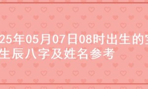 2025年05月07日08时出生的宝宝生辰八字及姓名参考