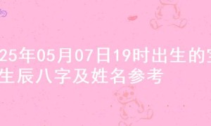 2025年05月07日19时出生的宝宝生辰八字及姓名参考