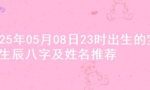 2025年05月08日23时出生的宝宝生辰八字及姓名推荐