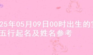 2025年05月09日00时出生的宝宝五行起名及姓名参考