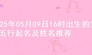 2025年05月09日16时出生的宝宝五行起名及姓名推荐