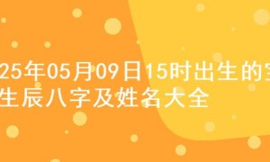 2025年05月09日15时出生的宝宝生辰八字及姓名大全
