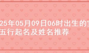 2025年05月09日06时出生的宝宝五行起名及姓名推荐