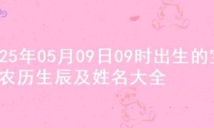 2025年05月09日09时出生的宝宝农历生辰及姓名大全