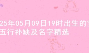 2025年05月09日19时出生的宝宝五行补缺及名字精选