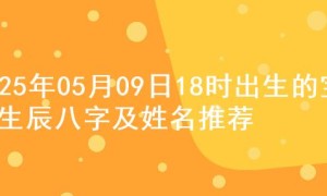 2025年05月09日18时出生的宝宝生辰八字及姓名推荐