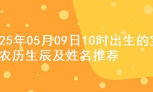 2025年05月09日10时出生的宝宝农历生辰及姓名推荐