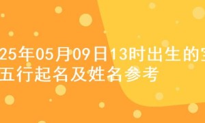 2025年05月09日13时出生的宝宝五行起名及姓名参考