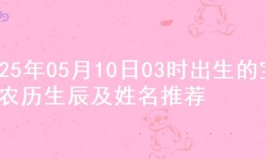 2025年05月10日03时出生的宝宝农历生辰及姓名推荐