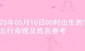2025年05月10日00时出生的宝宝五行命理及姓名参考