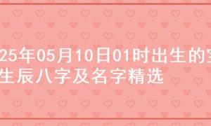 2025年05月10日01时出生的宝宝生辰八字及名字精选