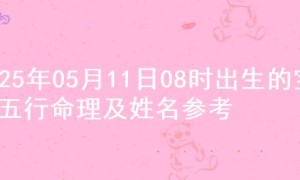 2025年05月11日08时出生的宝宝五行命理及姓名参考