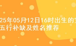 2025年05月12日16时出生的宝宝五行补缺及姓名推荐