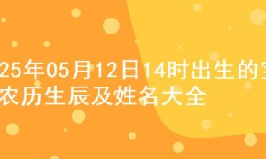 2025年05月12日14时出生的宝宝农历生辰及姓名大全