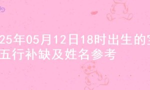 2025年05月12日18时出生的宝宝五行补缺及姓名参考