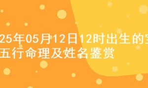 2025年05月12日12时出生的宝宝五行命理及姓名鉴赏