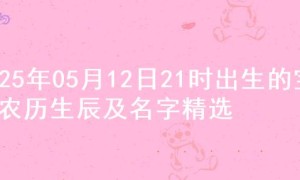 2025年05月12日21时出生的宝宝农历生辰及名字精选