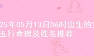 2025年05月13日06时出生的宝宝五行命理及姓名推荐