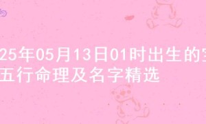 2025年05月13日01时出生的宝宝五行命理及名字精选