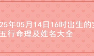 2025年05月14日16时出生的宝宝五行命理及姓名大全