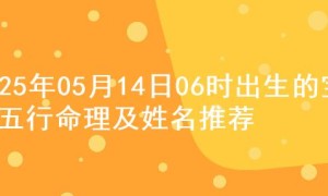 2025年05月14日06时出生的宝宝五行命理及姓名推荐