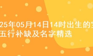 2025年05月14日14时出生的宝宝五行补缺及名字精选