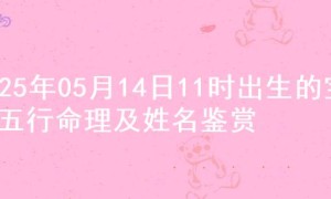 2025年05月14日11时出生的宝宝五行命理及姓名鉴赏