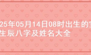 2025年05月14日08时出生的宝宝生辰八字及姓名大全