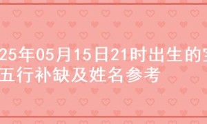 2025年05月15日21时出生的宝宝五行补缺及姓名参考
