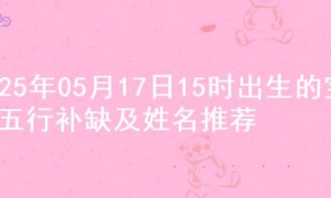 2025年05月17日15时出生的宝宝五行补缺及姓名推荐