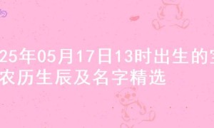 2025年05月17日13时出生的宝宝农历生辰及名字精选