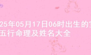 2025年05月17日06时出生的宝宝五行命理及姓名大全