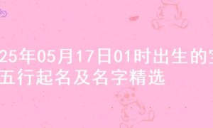 2025年05月17日01时出生的宝宝五行起名及名字精选