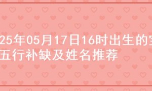 2025年05月17日16时出生的宝宝五行补缺及姓名推荐