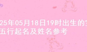 2025年05月18日19时出生的宝宝五行起名及姓名参考